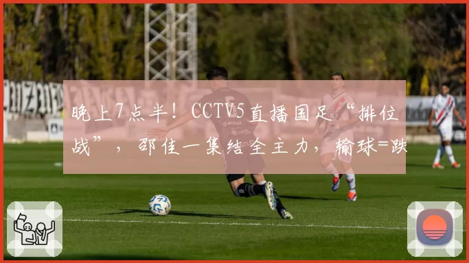 晚上7点半!CCTV5直播国足“排位战”,邵佳一集结全主力,输球=跌至亚洲第16