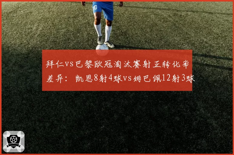 拜仁vs巴黎欧冠淘汰赛射正转化率差异：凯恩8射4球vs姆巴佩12射3球