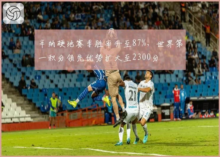 辛纳硬地赛季胜率升至87%,世界第一积分领先优势扩大至2300分
