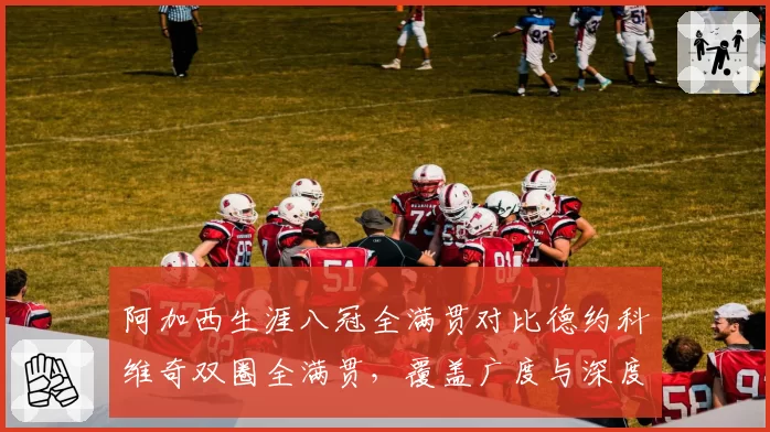 阿加西生涯八冠全满贯对比德约科维奇双圈全满贯,覆盖广度与深度差异