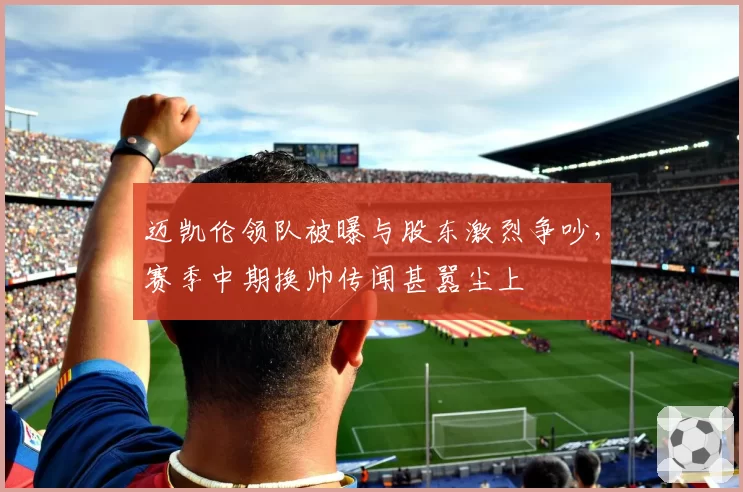迈凯伦领队被曝与股东激烈争吵，赛季中期换帅传闻甚嚣尘上