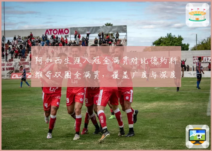阿加西生涯八冠全满贯对比德约科维奇双圈全满贯，覆盖广度与深度差异