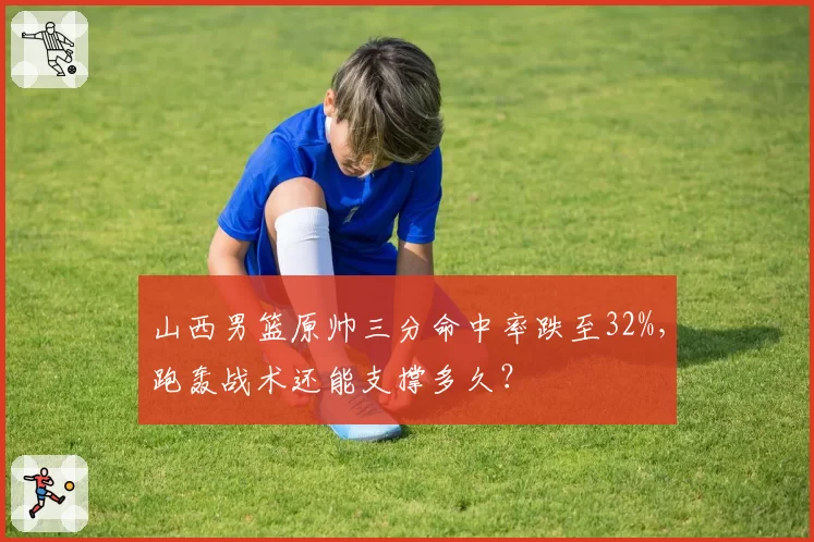 山西男篮原帅三分命中率跌至32%，跑轰战术还能支撑多久？