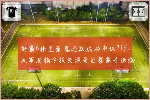街霸6猪皇豪鬼连段成功率仅71%,决赛局指令投失误是否暴露手速瓶颈?
