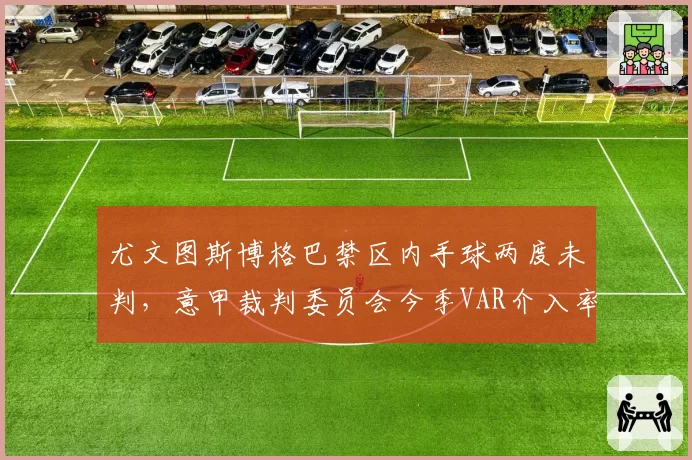 尤文图斯博格巴禁区内手球两度未判，意甲裁判委员会今季VAR介入率降至71%引公愤