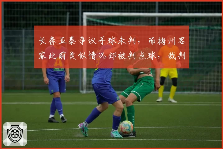 长春亚泰争议手球未判，而梅州客家此前类似情况却被判点球，裁判一致性在哪儿？
