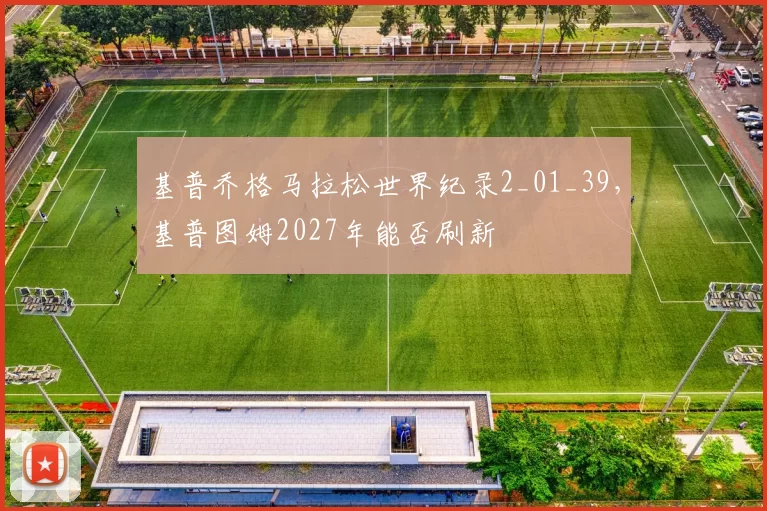基普乔格马拉松世界纪录2_01_39，基普图姆2027年能否刷新