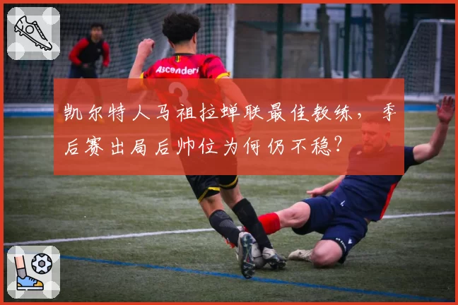 凯尔特人马祖拉蝉联最佳教练,季后赛出局后帅位为何仍不稳?