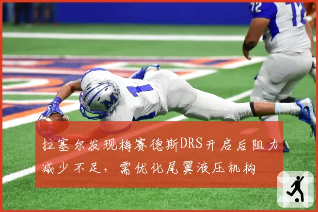 拉塞尔发现梅赛德斯DRS开启后阻力减少不足，需优化尾翼液压机构