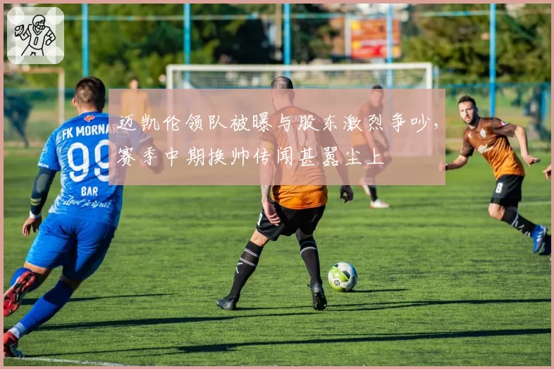 迈凯伦领队被曝与股东激烈争吵，赛季中期换帅传闻甚嚣尘上