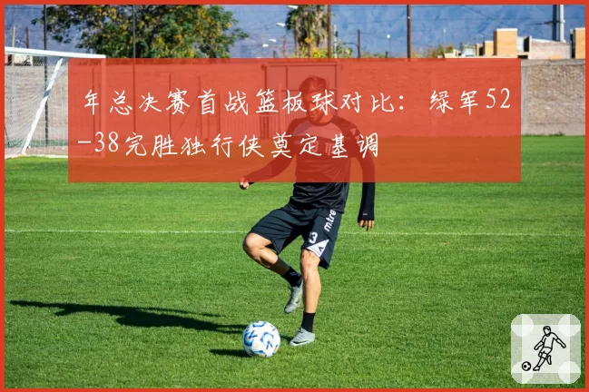 年总决赛首战篮板球对比:绿军52-38完胜独行侠奠定基调