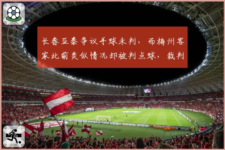 长春亚泰争议手球未判，而梅州客家此前类似情况却被判点球，裁判一致性在哪儿？