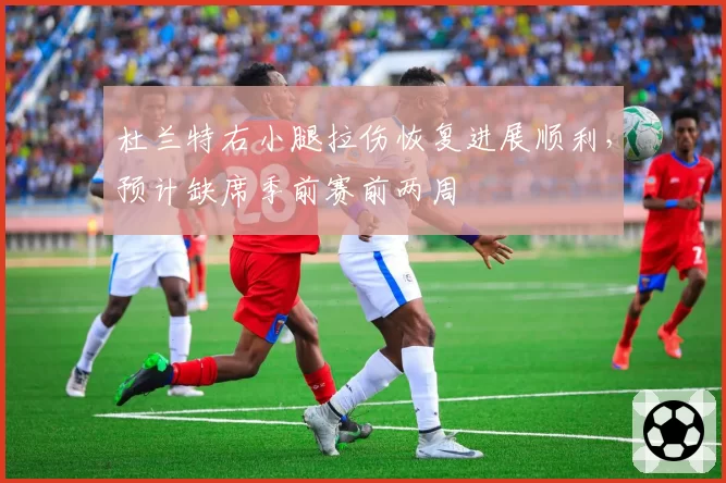 杜兰特右小腿拉伤恢复进展顺利，预计缺席季前赛前两周