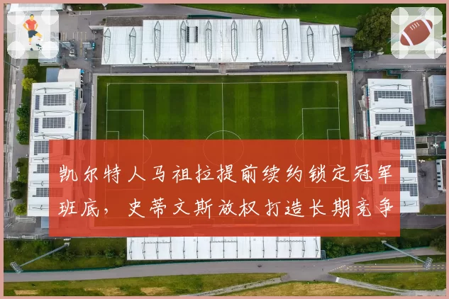 凯尔特人马祖拉提前续约锁定冠军班底,史蒂文斯放权打造长期竞争力